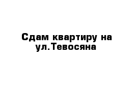 Сдам квартиру на ул.Тевосяна